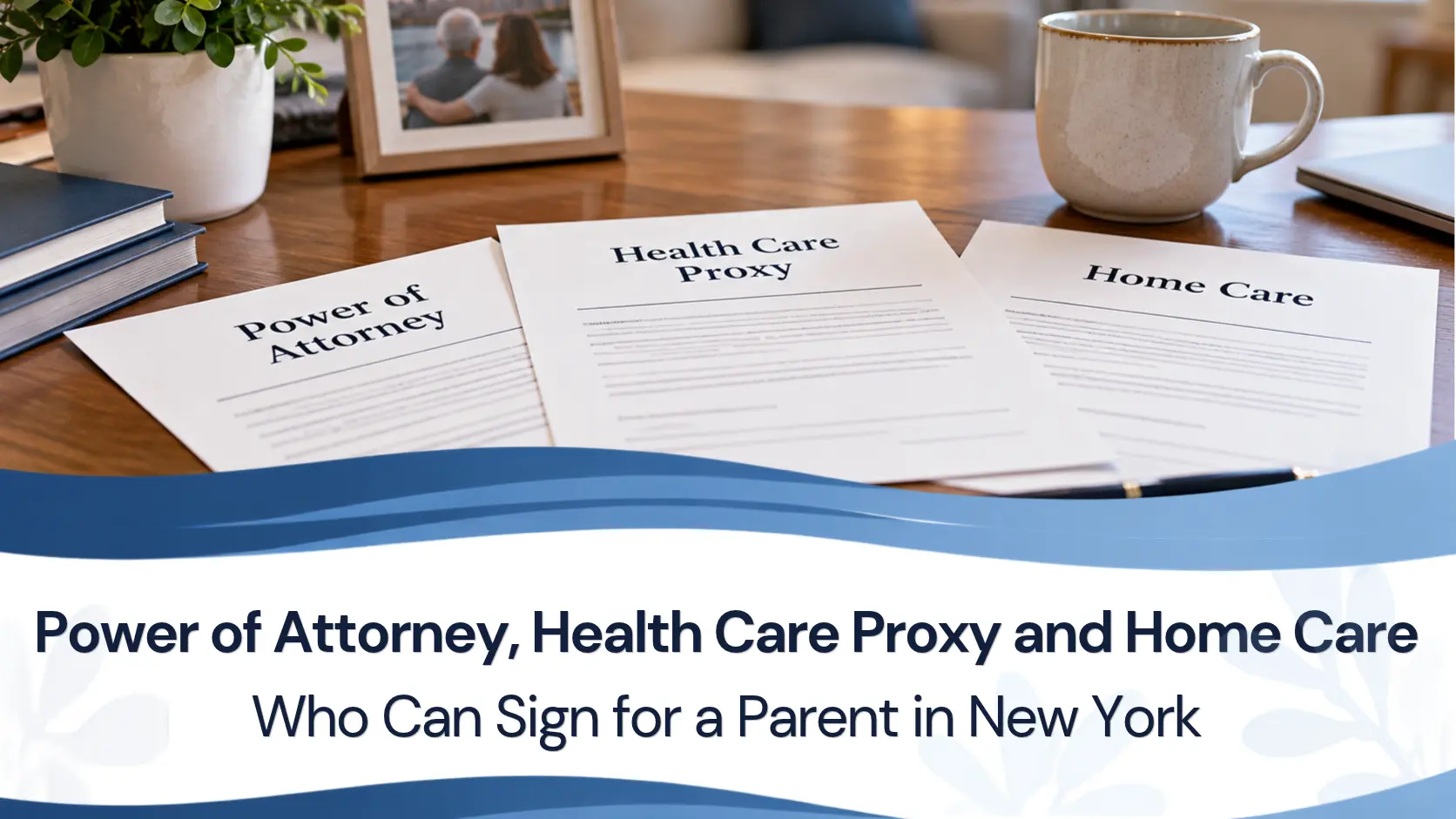 Power of Attorney, Health Care Proxy and Home Care: Who Can Sign for a Parent in New York